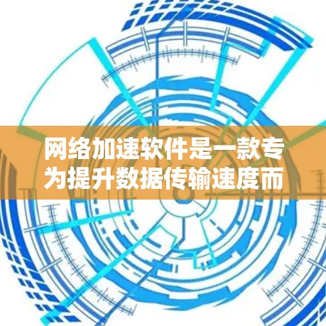 网络加速软件是一款专为提升数据传输速度而设计的工具，尤其适用于需要频繁下载或在线服务的用户。以下是关于网络加速软件的详细信息