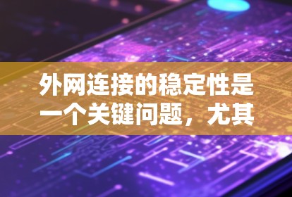 外网连接的稳定性是一个关键问题，尤其是对于需要频繁访问外部资源的用户或应用。以下是一些常见的外网连接稳定方案，可以根据具体需求选择合适的解决方案
