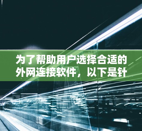 为了帮助用户选择合适的外网连接软件，以下是针对不同平台的推荐和分析