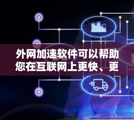 外网加速软件可以帮助您在互联网上更快、更安全地访问外网资源，减少延迟和网络延迟。以下是一些常见的外网加速软件推荐，供您参考