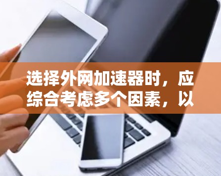 选择外网加速器时，应综合考虑多个因素，以确保最佳的体验和满足用户需求。以下是详细的步骤指南