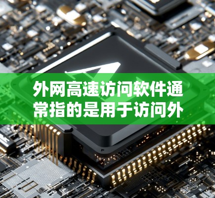 外网高速访问软件通常指的是用于访问外部网络设备、资源或平台的工具。以下是一些常见的类型和使用方法