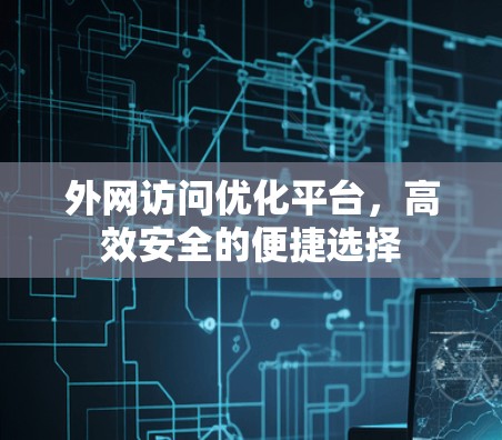 外网访问优化平台，高效安全的便捷选择