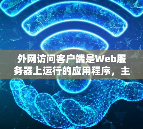外网访问客户端是Web服务器上运行的应用程序，主要用于从客户端发送请求到服务器。以下是关于外网访问客户端的详细分析
