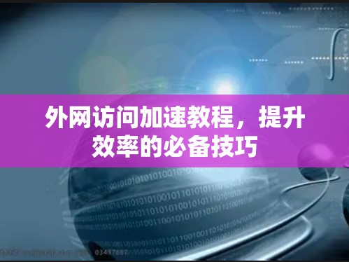 外网访问加速教程，提升效率的必备技巧