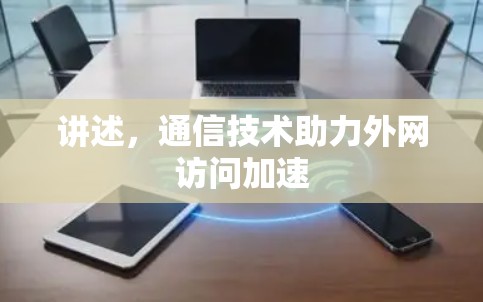 讲述，通信技术助力外网访问加速