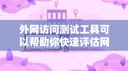 外网访问测试工具可以帮助你快速评估网站的访问安全性和稳定性。以下是一些常用的外网访问测试工具及其特点，供你参考