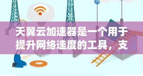 天翼云加速器是一个用于提升网络速度的工具，支持多种加速器如Netty、Nginx、Nimble等。以下是下载和使用天翼云加速器的步骤