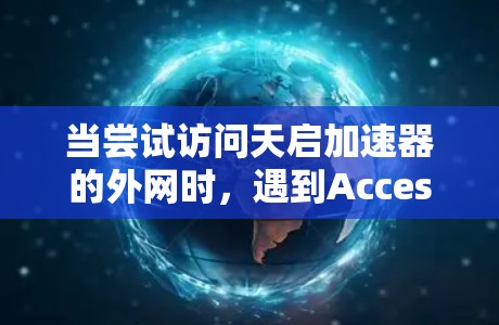 当尝试访问天启加速器的外网时，遇到Access denied:unauthorized access to this resource.提示时，通常需要从以下几个方面进行检查和解决