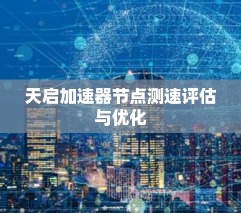 天启加速器节点测速评估与优化