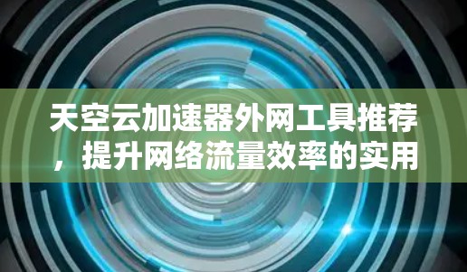 天空云加速器外网工具推荐，提升网络流量效率的实用工具