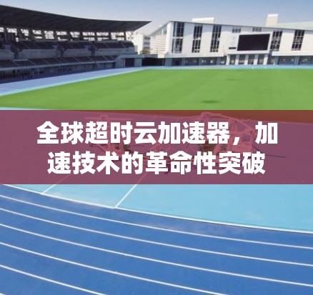 全球超时云加速器，加速技术的革命性突破