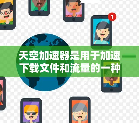天空加速器是用于加速下载文件和流量的一种工具，帮助用户更快地完成任务。以下是关于天空加速器的详细介绍