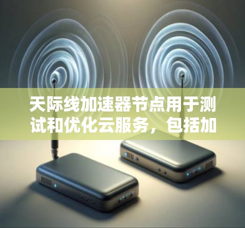 天际线加速器节点用于测试和优化云服务，包括加速器节点本身的性能。测速时通常使用实时监控工具或容器化部署来评估其运行效率。以下是一些常见的方法和工具，帮助您测试和优化加速器节点的性能