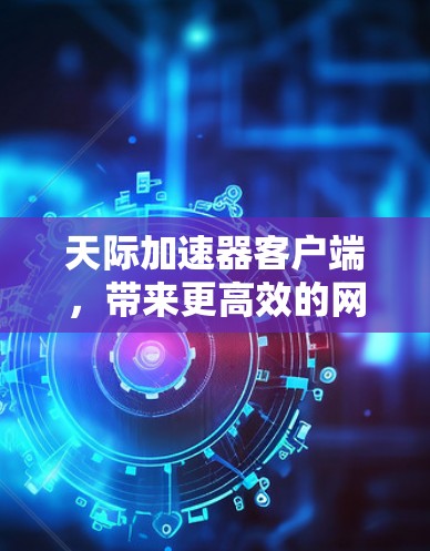 天际加速器客户端，带来更高效的网络连接体验