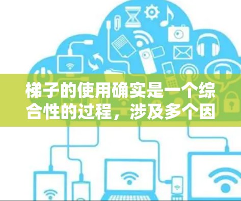 梯子的使用确实是一个综合性的过程，涉及多个因素，以下是一些关键点，帮助你更好地理解和使用梯子