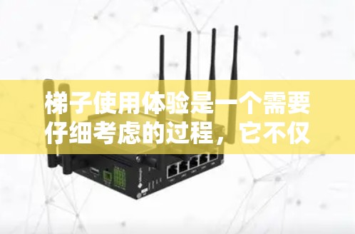 梯子使用体验是一个需要仔细考虑的过程，它不仅涉及到使用梯子的技巧，还包括安全性和保护措施。以下是关于梯子使用体验的详细分析和建议