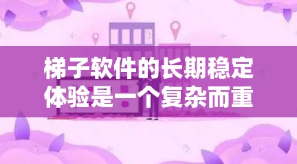 梯子软件的长期稳定体验是一个复杂而重要的问题，涉及多个因素的综合影响。以下是对梯子软件稳定体验的分步总结