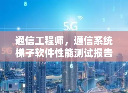 通信工程师，通信系统梯子软件性能测试报告