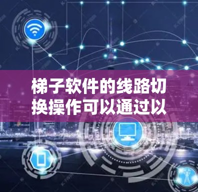 梯子软件的线路切换操作可以通过以下步骤进行