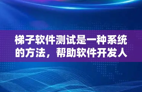 梯子软件测试是一种系统的方法，帮助软件开发人员在软件开发的每个阶段进行有效的测试，确保代码的质量和可靠性。以下是梯子软件测试的详细步骤和应用