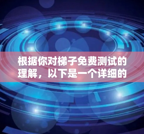 根据你对梯子免费测试的理解，以下是一个详细的解决方案，涵盖测试平台的各个方面