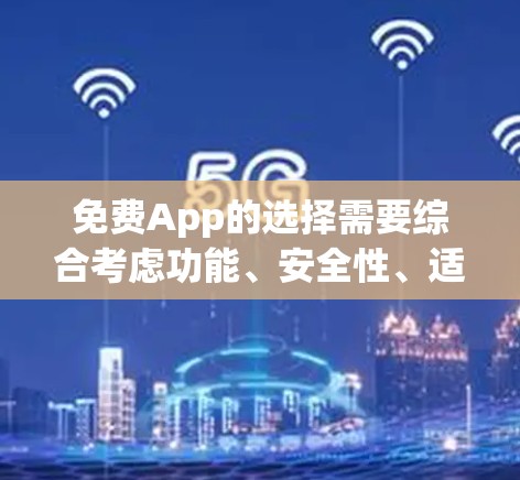 免费App的选择需要综合考虑功能、安全性、适用场景以及用户的具体需求。以下是一些关键点和推荐