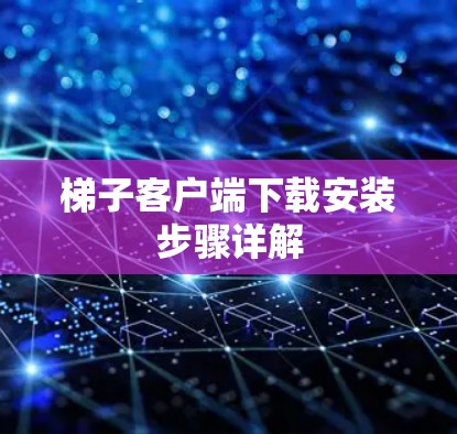梯子客户端下载安装步骤详解