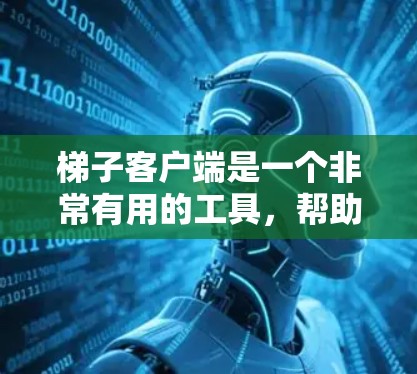 梯子客户端是一个非常有用的工具，帮助用户快速获取梯子及相关信息。以下是一些值得推荐的梯子客户端，它们各有特点，满足不同需求