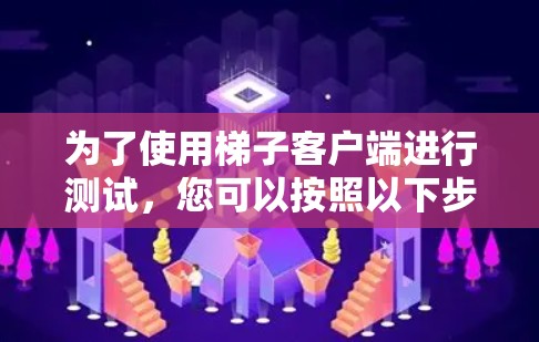 为了使用梯子客户端进行测试，您可以按照以下步骤进行