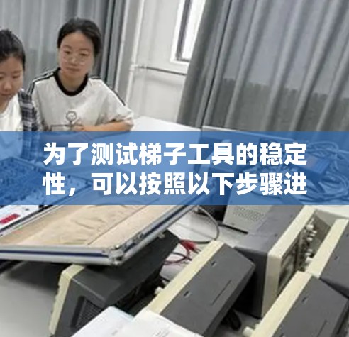 为了测试梯子工具的稳定性，可以按照以下步骤进行