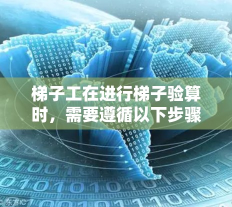 梯子工在进行梯子验算时，需要遵循以下步骤和注意事项，以确保梯子的安全性和稳定性