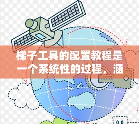 梯子工具的配置教程是一个系统性的过程，涵盖从安装到使用和管理多个配置文件。以下是对该教程的详细说明