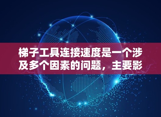 梯子工具连接速度是一个涉及多个因素的问题，主要影响连接效率的有以下几点