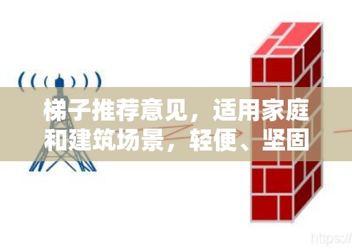 梯子推荐意见,适用家庭和建筑场景,轻便、坚固、稳固的木制或轻质塑料梯子 梯子推荐意见,适用家庭和建筑场景,轻便、坚固、稳固的木制或轻质塑料梯子