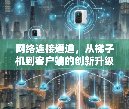 网络连接通道,从梯子机到客户端的创新升级 网络连接通道,从梯子机到客户端的创新升级