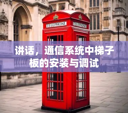 讲话,通信系统中梯子板的安装与调试 讲话,通信系统中梯子板的安装与调试