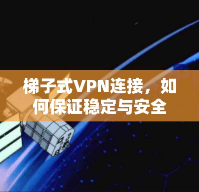 梯子式VPN连接，如何保证稳定与安全