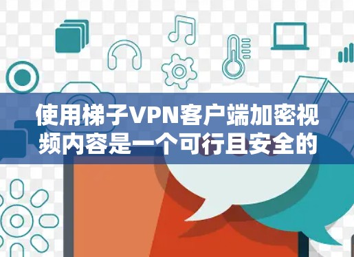 使用梯子VPN客户端加密视频内容是一个可行且安全的选择。以下是一个详细的步骤指南，帮助您实现视频内容加密