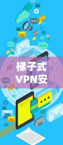 梯子式VPN安装方法，技术与安全的平衡