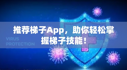 推荐梯子App,助你轻松掌握梯子技能! 推荐梯子App,助你轻松掌握梯子技能!