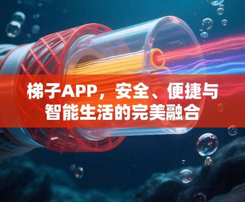 梯子APP,安全、便捷与智能生活的完美融合 梯子APP,安全、便捷与智能生活的完美融合