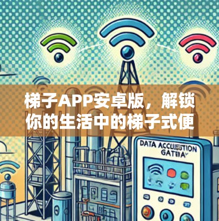 梯子APP安卓版,解锁你的生活中的梯子式便捷方式 梯子APP安卓版,解锁你的生活中的梯子式便捷方式