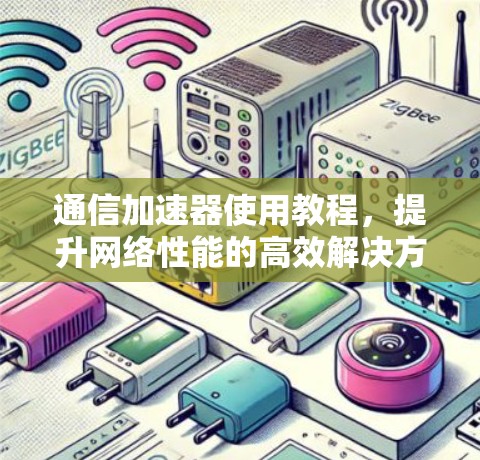 通信加速器使用教程，提升网络性能的高效解决方案
