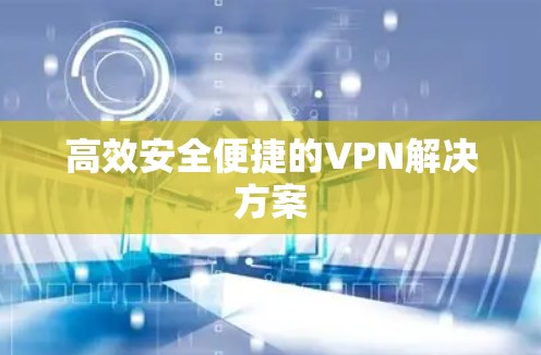 高效安全便捷的VPN解决方案
