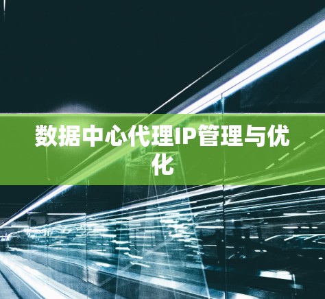 数据中心代理IP管理与优化