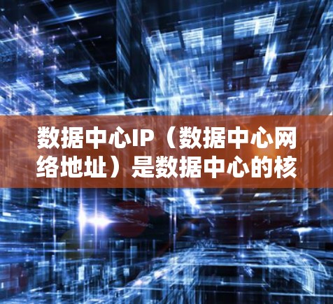 数据中心IP(数据中心网络地址)是数据中心的核心组成部分,用于连接到数据中心的各个设备和网络设备。以下是对数据中心IP的一些基本知识 数据中心IP(数据中心网络地址)是数据中心的核心组成部分,用于连接到数据中心的各个设备和网络设备。以下是对数据中心IP的一些基本知识