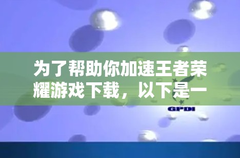 为了帮助你加速王者荣耀游戏下载,以下是一个有条理的指南,涵盖所有需要考虑的因素 为了帮助你加速王者荣耀游戏下载,以下是一个有条理的指南,涵盖所有需要考虑的因素