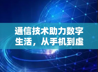 通信技术助力数字生活,从手机到虚拟网络的连接之道 通信技术助力数字生活,从手机到虚拟网络的连接之道