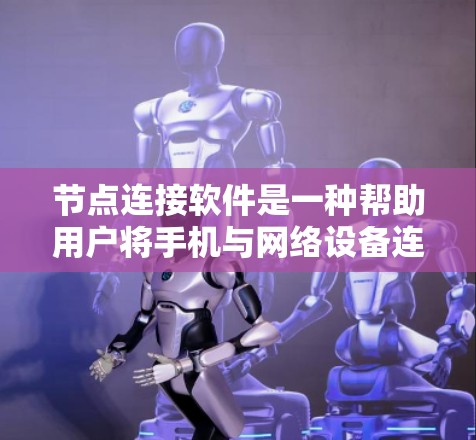 节点连接软件是一种帮助用户将手机与网络设备连接起来，提供网络服务的工具。以下是对这些软件的详细介绍